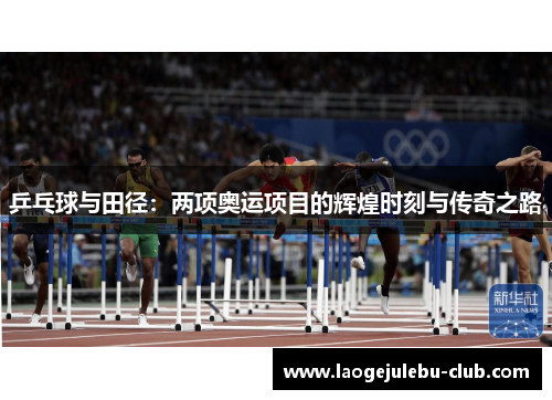 乒乓球与田径：两项奥运项目的辉煌时刻与传奇之路