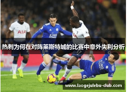 热刺为何在对阵莱斯特城的比赛中意外失利分析