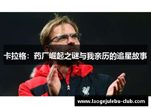 卡拉格：药厂崛起之谜与我亲历的追星故事