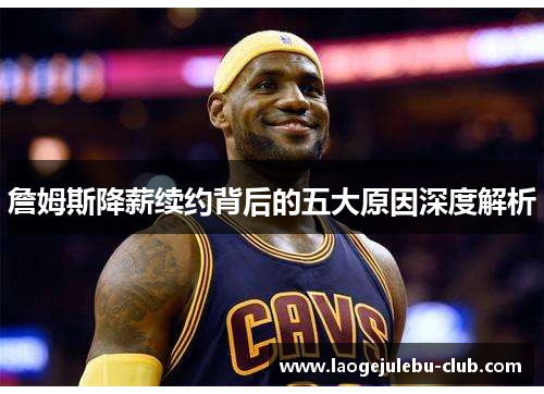 詹姆斯降薪续约背后的五大原因深度解析