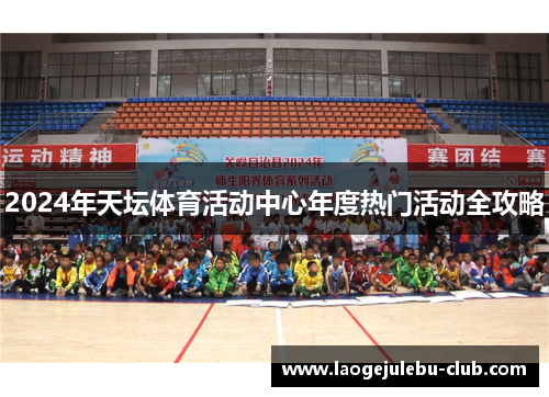 2024年天坛体育活动中心年度热门活动全攻略