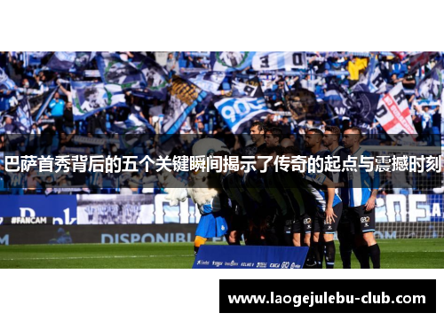 巴萨首秀背后的五个关键瞬间揭示了传奇的起点与震撼时刻