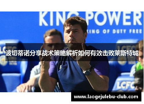 波切蒂诺分享战术策略解析如何有效击败莱斯特城