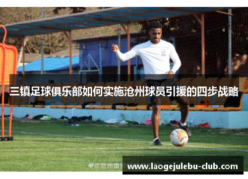 三镇足球俱乐部如何实施沧州球员引援的四步战略