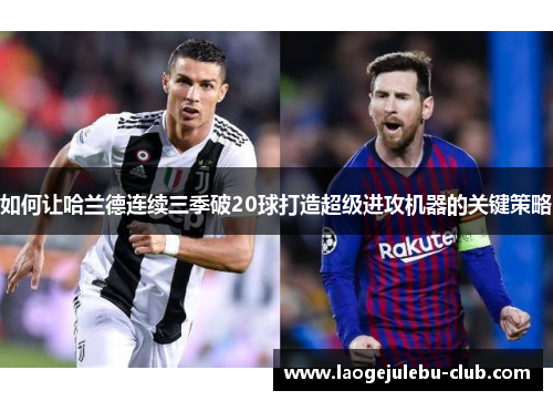如何让哈兰德连续三季破20球打造超级进攻机器的关键策略
