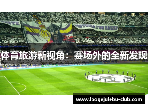 体育旅游新视角：赛场外的全新发现