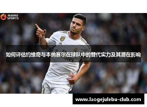如何评估约维奇与本纳赛尔在球队中的替代实力及其潜在影响
