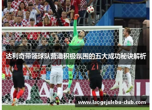 达利奇带领球队营造积极氛围的五大成功秘诀解析
