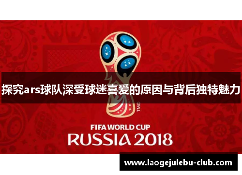 探究ars球队深受球迷喜爱的原因与背后独特魅力