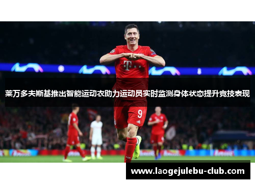 莱万多夫斯基推出智能运动衣助力运动员实时监测身体状态提升竞技表现