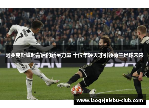 阿贾克斯崛起背后的新星力量 十位年轻天才引领荷兰足球未来