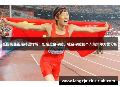 张国伟退役后待遇详解：包括奖金保障、社会保障和个人荣誉等方面分析