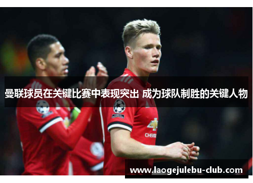 曼联球员在关键比赛中表现突出 成为球队制胜的关键人物