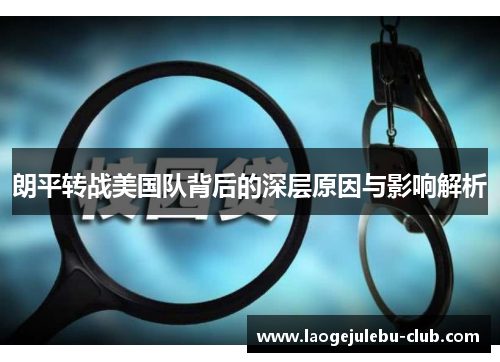 朗平转战美国队背后的深层原因与影响解析