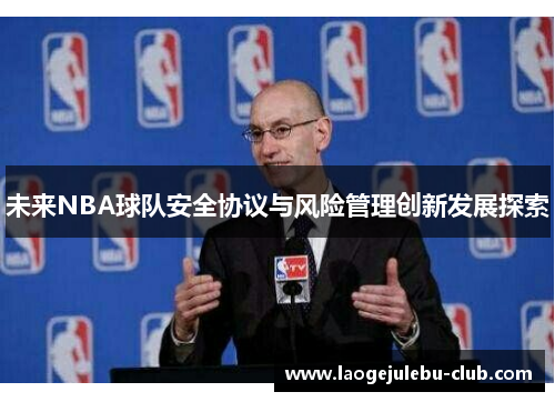 未来NBA球队安全协议与风险管理创新发展探索