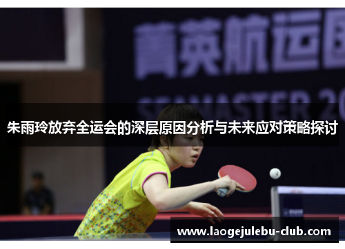朱雨玲放弃全运会的深层原因分析与未来应对策略探讨