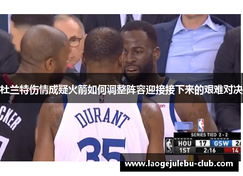 杜兰特伤情成疑火箭如何调整阵容迎接接下来的艰难对决