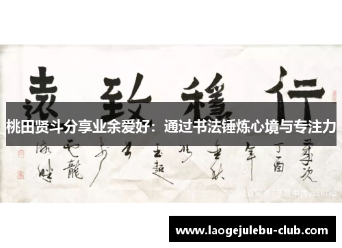桃田贤斗分享业余爱好：通过书法锤炼心境与专注力