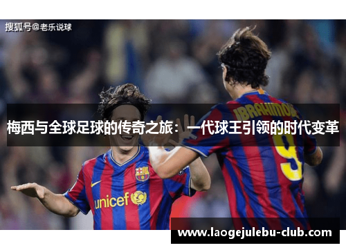 梅西与全球足球的传奇之旅：一代球王引领的时代变革