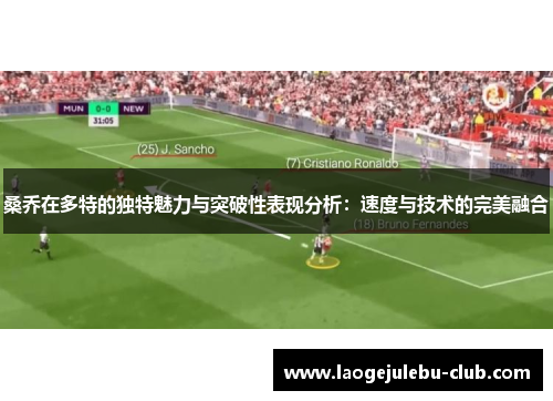 桑乔在多特的独特魅力与突破性表现分析：速度与技术的完美融合